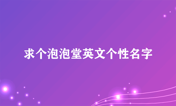 求个泡泡堂英文个性名字