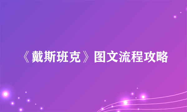 《戴斯班克》图文流程攻略