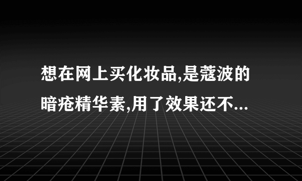 想在网上买化妆品,是蔻波的暗疮精华素,用了效果还不错,但是在这里买太贵了,要三百多，想在网上买正品