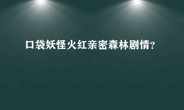 口袋妖怪火红亲密森林剧情？