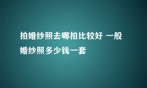 拍婚纱照去哪拍比较好 一般婚纱照多少钱一套