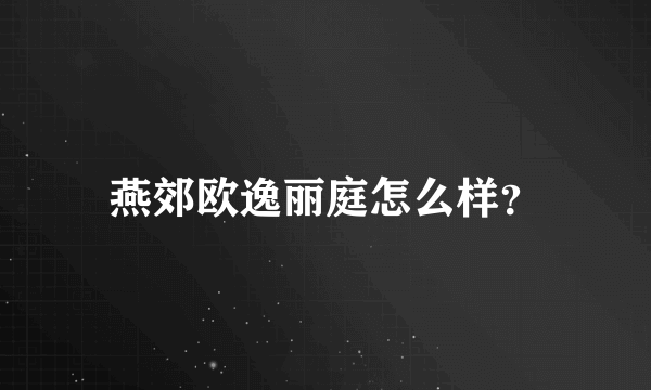 燕郊欧逸丽庭怎么样？