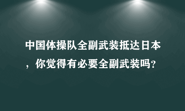 中国体操队全副武装抵达日本，你觉得有必要全副武装吗？