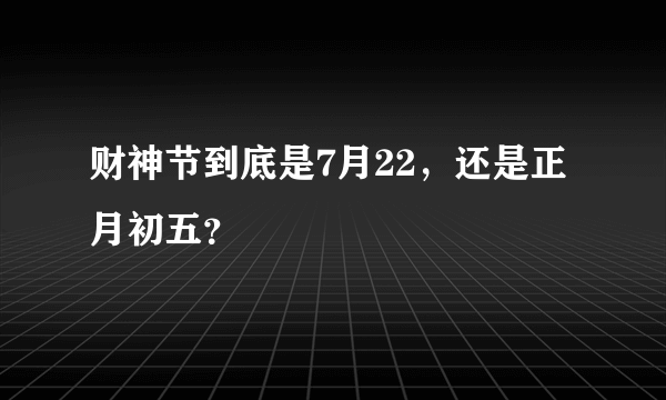 财神节到底是7月22，还是正月初五？