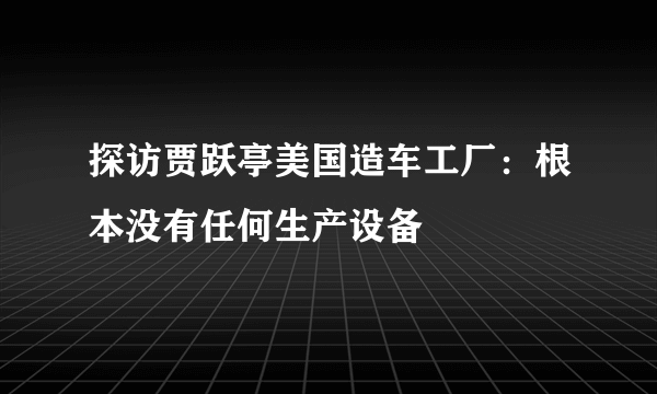 探访贾跃亭美国造车工厂：根本没有任何生产设备