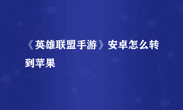 《英雄联盟手游》安卓怎么转到苹果