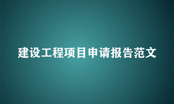 建设工程项目申请报告范文