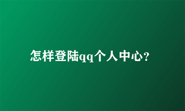 怎样登陆qq个人中心？