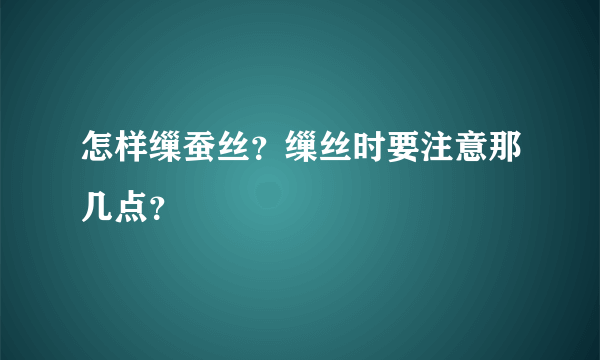 怎样缫蚕丝？缫丝时要注意那几点？