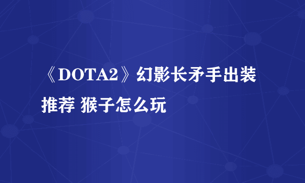 《DOTA2》幻影长矛手出装推荐 猴子怎么玩