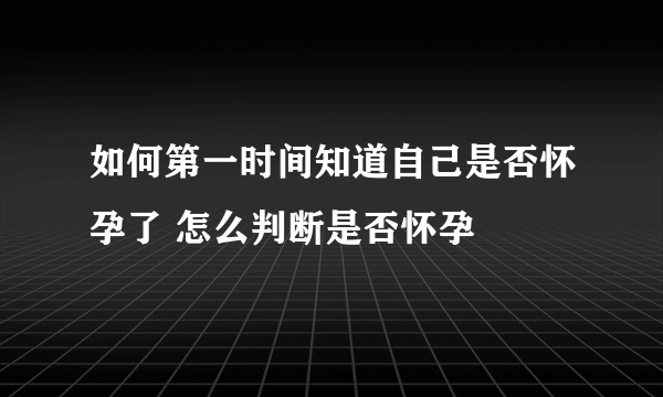 如何第一时间知道自己是否怀孕了 怎么判断是否怀孕