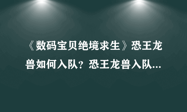 《数码宝贝绝境求生》恐王龙兽如何入队？恐王龙兽入队条件介绍