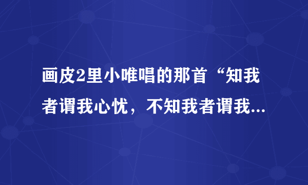 画皮2里小唯唱的那首“知我者谓我心忧，不知我者谓我何求”是什么歌？求高人指点