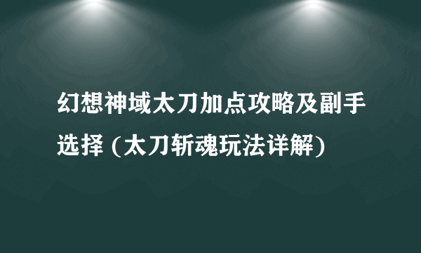 幻想神域太刀加点攻略及副手选择 (太刀斩魂玩法详解)