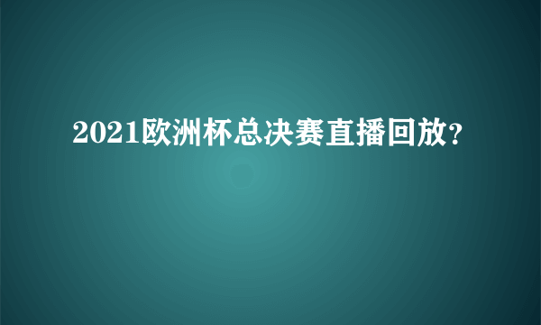 2021欧洲杯总决赛直播回放？