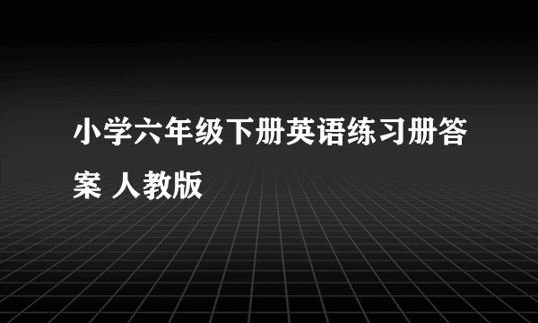 小学六年级下册英语练习册答案 人教版