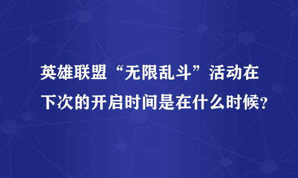 英雄联盟“无限乱斗”活动在下次的开启时间是在什么时候？