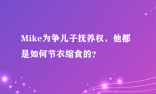 Mike为争儿子抚养权，他都是如何节衣缩食的？