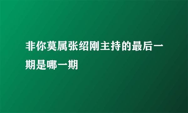 非你莫属张绍刚主持的最后一期是哪一期