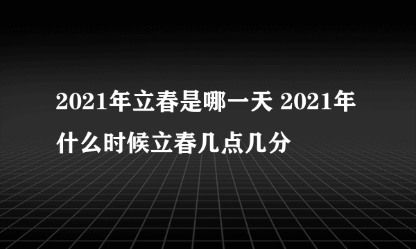 2021年立春是哪一天 2021年什么时候立春几点几分