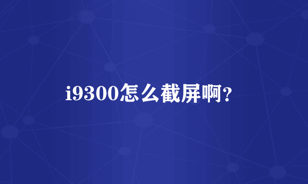 i9300怎么截屏啊？