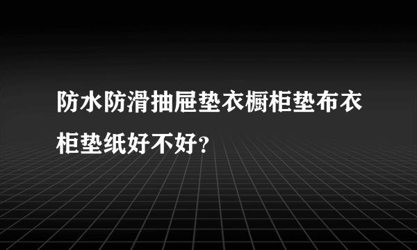 防水防滑抽屉垫衣橱柜垫布衣柜垫纸好不好？