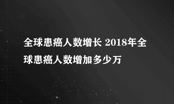 全球患癌人数增长 2018年全球患癌人数增加多少万