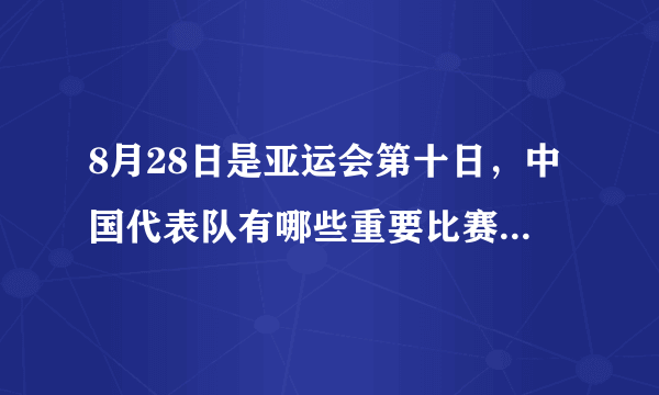 8月28日是亚运会第十日，中国代表队有哪些重要比赛？夺金点有哪些？