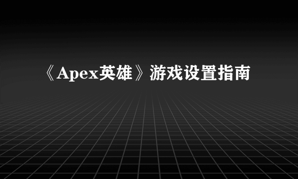 《Apex英雄》游戏设置指南