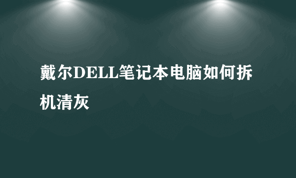 戴尔DELL笔记本电脑如何拆机清灰