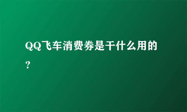 QQ飞车消费券是干什么用的？