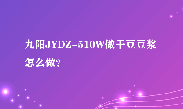 九阳JYDZ-510W做干豆豆浆怎么做？