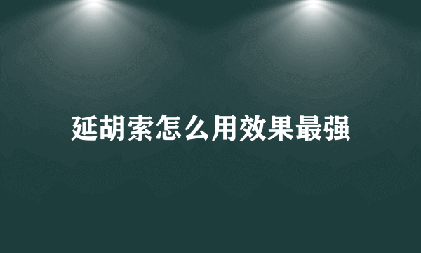 延胡索怎么用效果最强