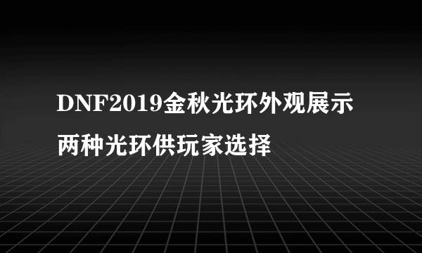 DNF2019金秋光环外观展示 两种光环供玩家选择