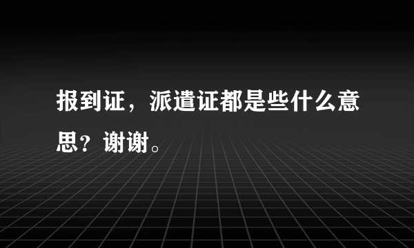 报到证，派遣证都是些什么意思？谢谢。