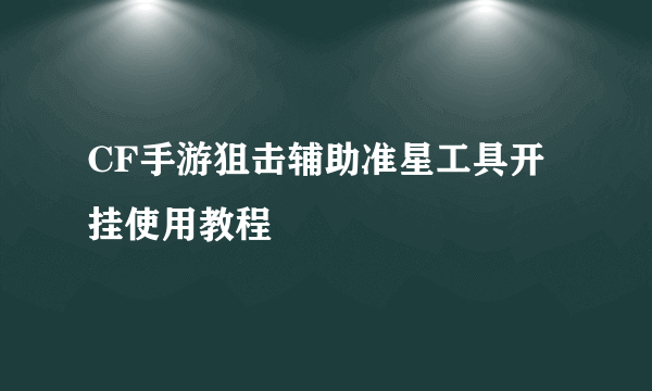 CF手游狙击辅助准星工具开挂使用教程