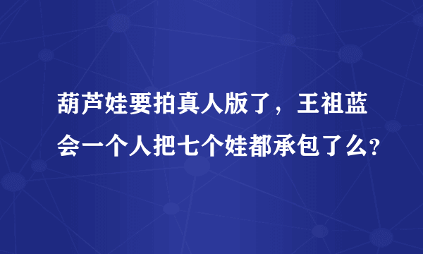 葫芦娃要拍真人版了，王祖蓝会一个人把七个娃都承包了么？