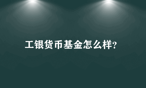 工银货币基金怎么样？