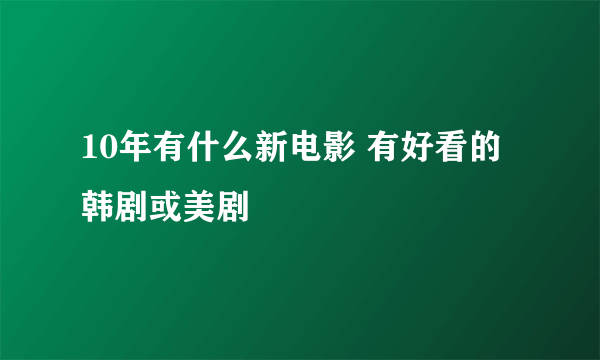 10年有什么新电影 有好看的韩剧或美剧