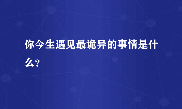 你今生遇见最诡异的事情是什么？