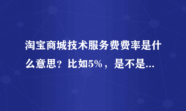 淘宝商城技术服务费费率是什么意思？比如5%，是不是我卖出去100元东西，要给淘宝商城5元？