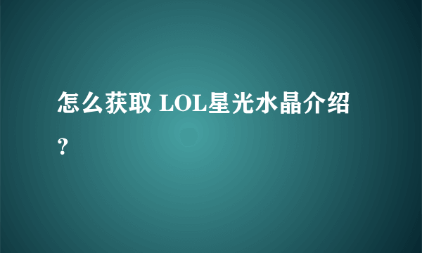 怎么获取 LOL星光水晶介绍？