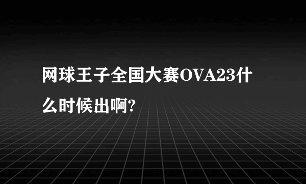 网球王子全国大赛OVA23什么时候出啊?