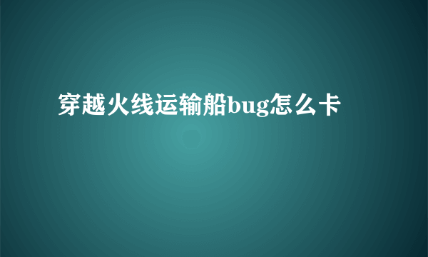 穿越火线运输船bug怎么卡