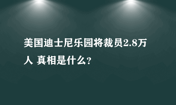 美国迪士尼乐园将裁员2.8万人 真相是什么？