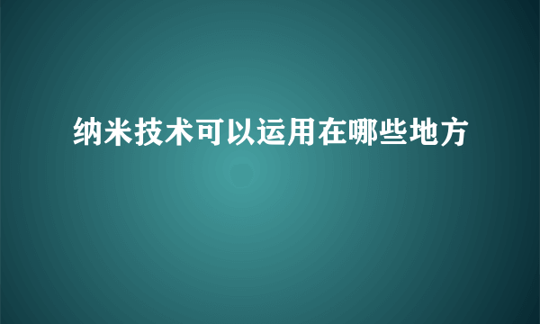 纳米技术可以运用在哪些地方