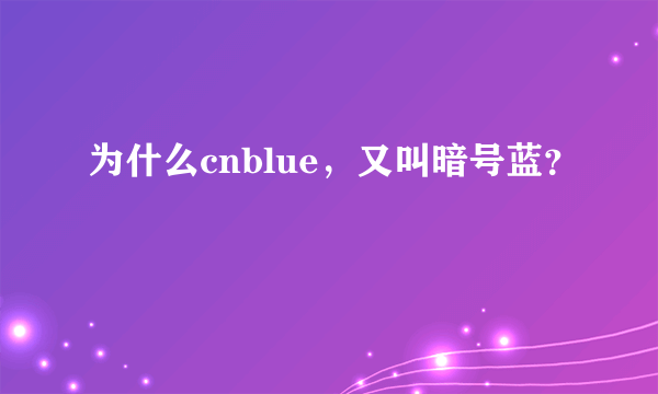 为什么cnblue，又叫暗号蓝？