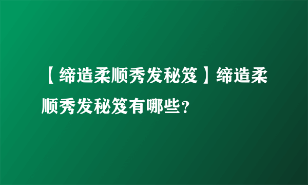 【缔造柔顺秀发秘笈】缔造柔顺秀发秘笈有哪些？