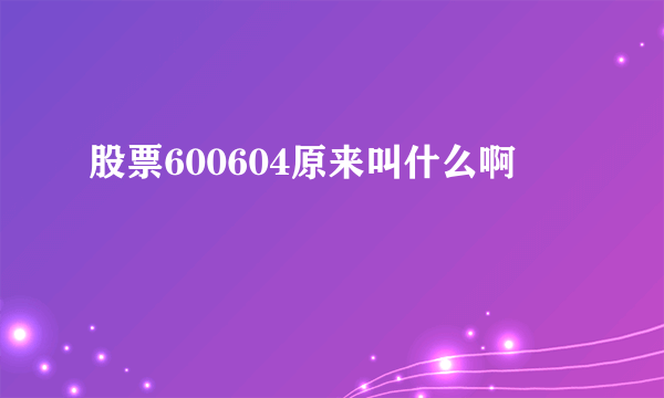 股票600604原来叫什么啊