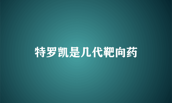 特罗凯是几代靶向药